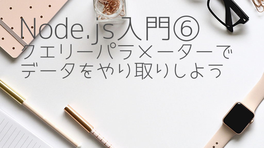 Node.js入門 クエリーパラメーターで値を送る プログラミング学習 きくちゃんの勉強部屋